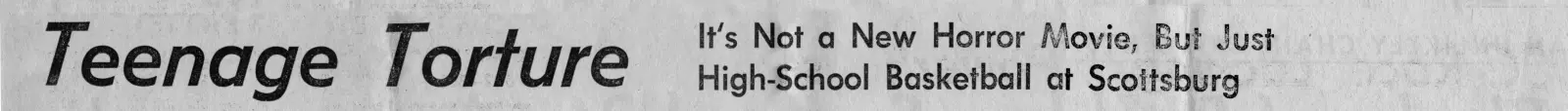 The 1968 headline: “Teenage Torture: It's Not a New Horror Movie, But Just High-School Basketball at Scottsburg”